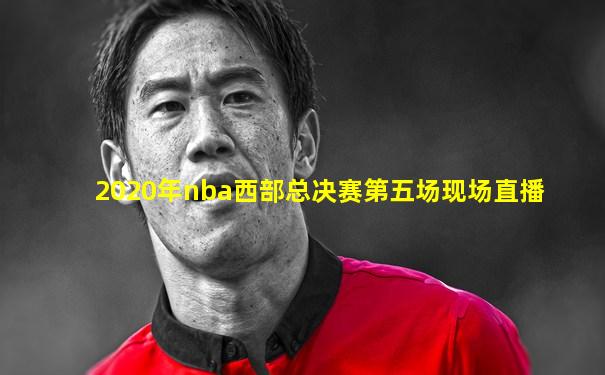 2020年nba西部总决赛第五场现场直播