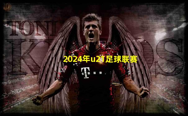 2024年u21足球联赛