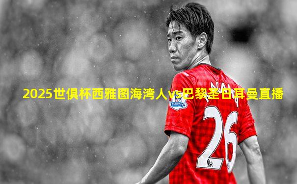 2025世俱杯西雅图海湾人vs巴黎圣日耳曼直播