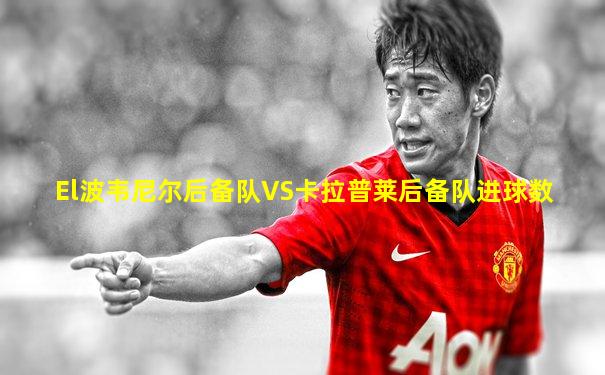 El波韦尼尔后备队VS卡拉普莱后备队进球数