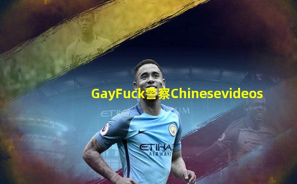GayFuck警察Chinesevideos