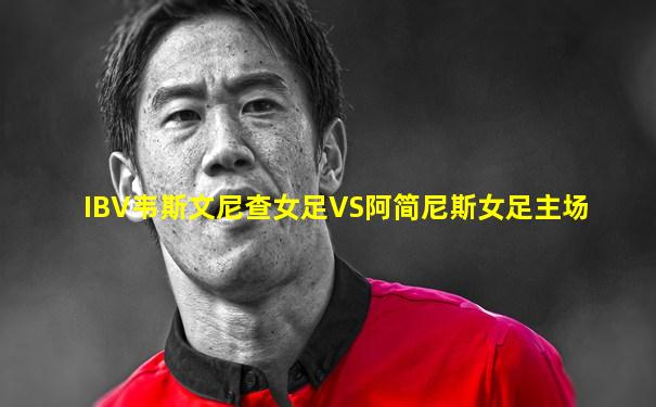 IBV韦斯文尼查女足VS阿简尼斯女足主场