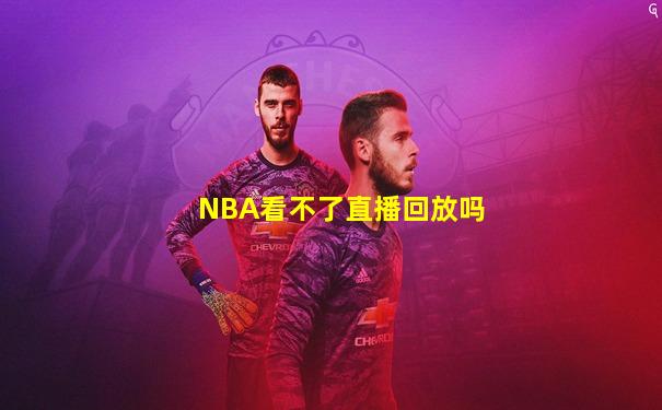 NBA看不了直播回放吗