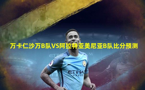 万卡仁沙万B队VS阿拉特亚美尼亚B队比分预测