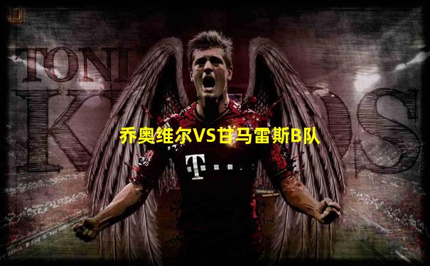 乔奥维尔VS甘马雷斯B队