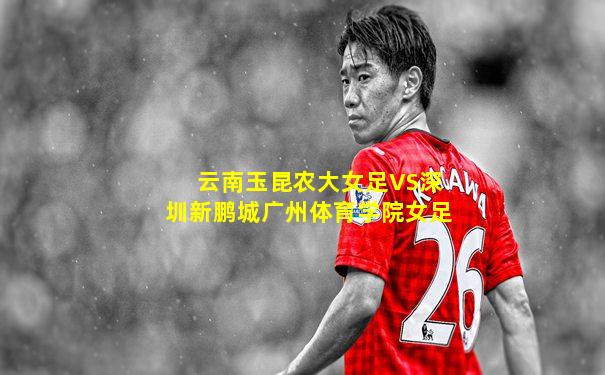 云南玉昆农大女足VS深圳新鹏城广州体育学院女足
