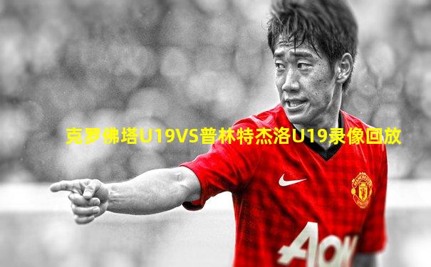 克罗佛塔U19VS普林特杰洛U19录像回放