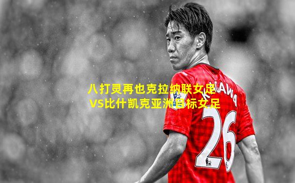 八打灵再也克拉纳联女足VS比什凯克亚洲目标女足