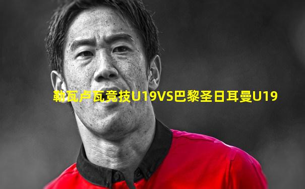 勒瓦卢瓦竞技U19VS巴黎圣日耳曼U19