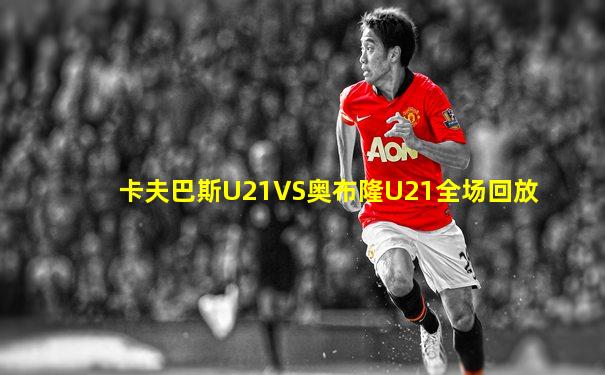 卡夫巴斯U21VS奥布隆U21全场回放