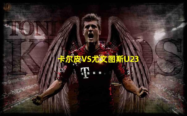 卡尔皮VS尤文图斯U23