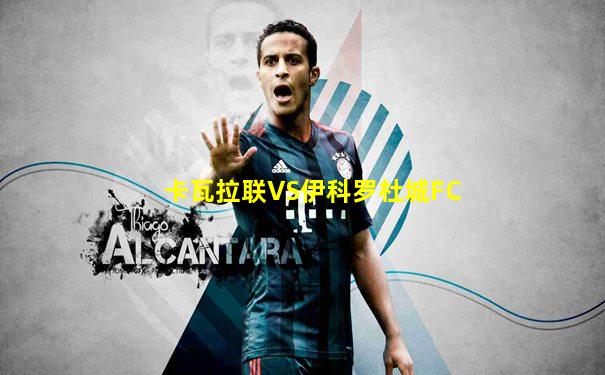 卡瓦拉联VS伊科罗杜城FC