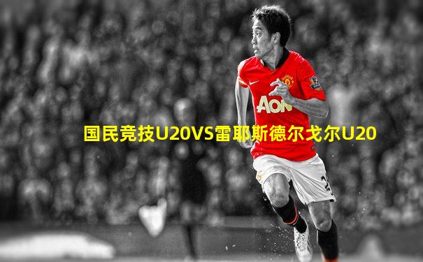 国民竞技U20VS雷耶斯德尔戈尔U20