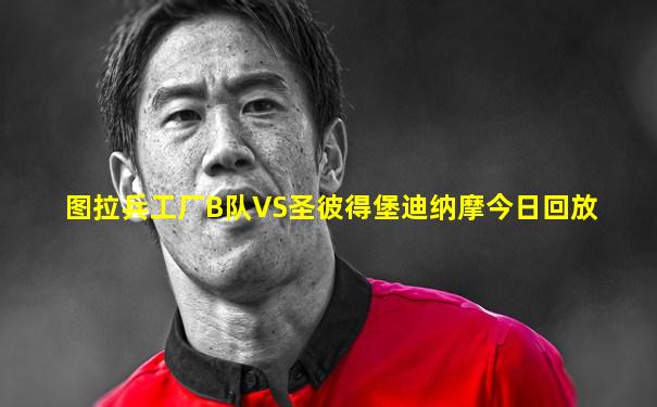 图拉兵工厂B队VS圣彼得堡迪纳摩今日回放