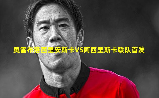 奥雷布洛西里安斯卡VS阿西里斯卡联队首发