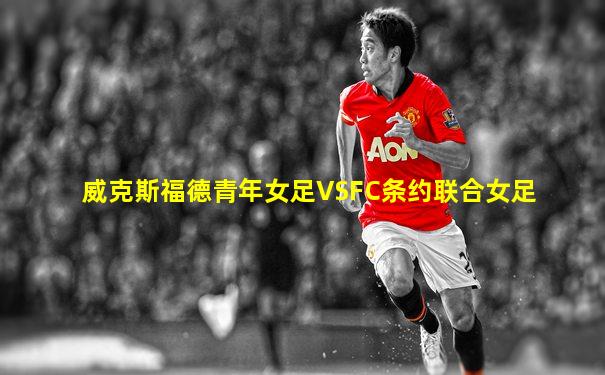 威克斯福德青年女足VSFC条约联合女足