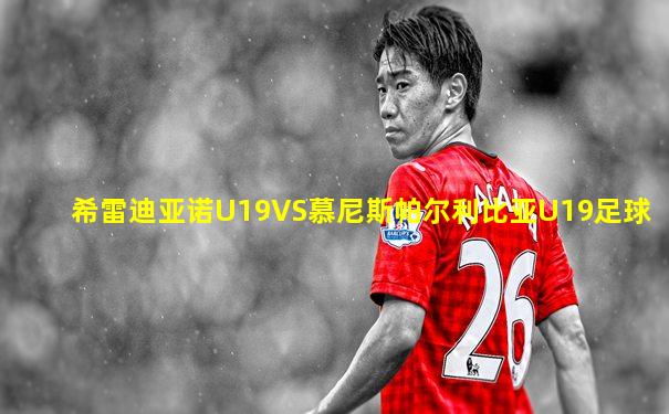 希雷迪亚诺U19VS慕尼斯帕尔利比亚U19足球