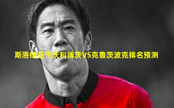 斯洛维亚宁沃利博茨VS克鲁茨波克排名预测