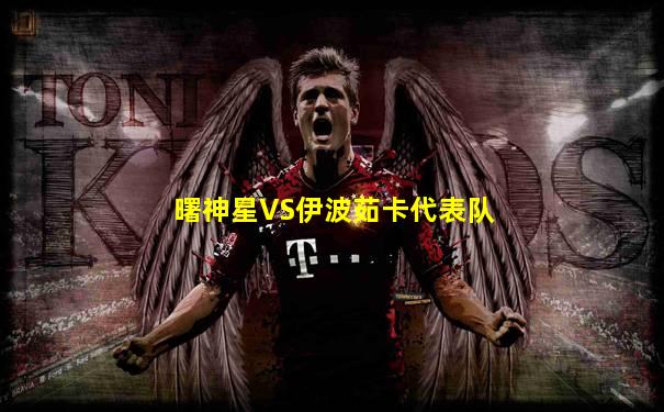曙神星VS伊波茹卡代表队