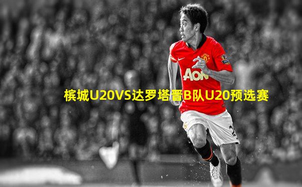 槟城U20VS达罗塔晋B队U20预选赛