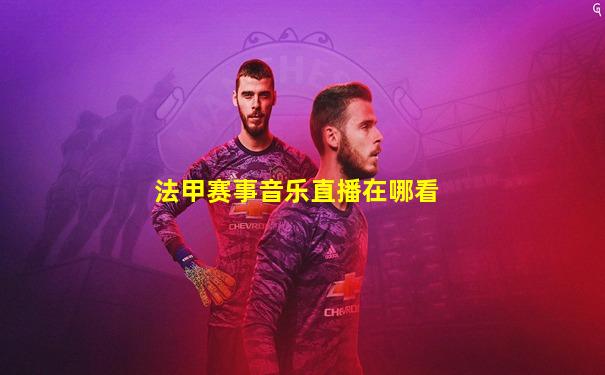 法甲赛事音乐直播在哪看
