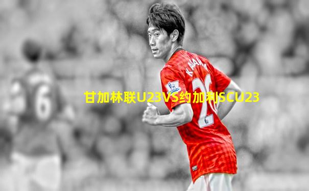 甘加林联U23VS约加利SCU23