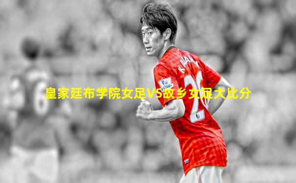 皇家廷布学院女足VS故乡女足大比分