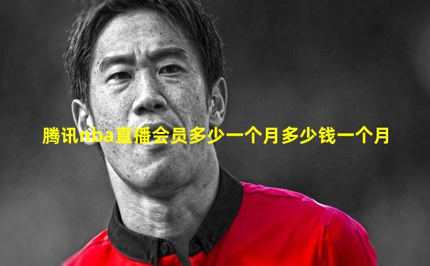 腾讯nba直播会员多少一个月多少钱一个月