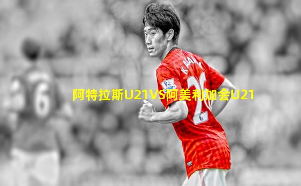 阿特拉斯U21VS阿美利加会U21
